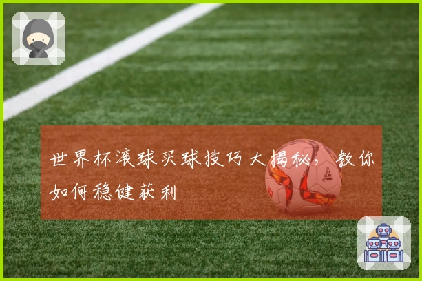 世界杯滚球买球技巧大揭秘，教你如何稳健获利