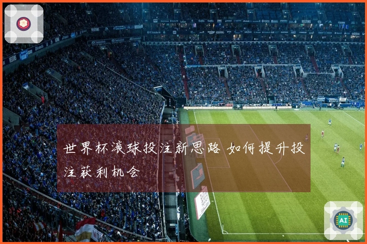 世界杯滚球投注新思路 如何提升投注获利机会
